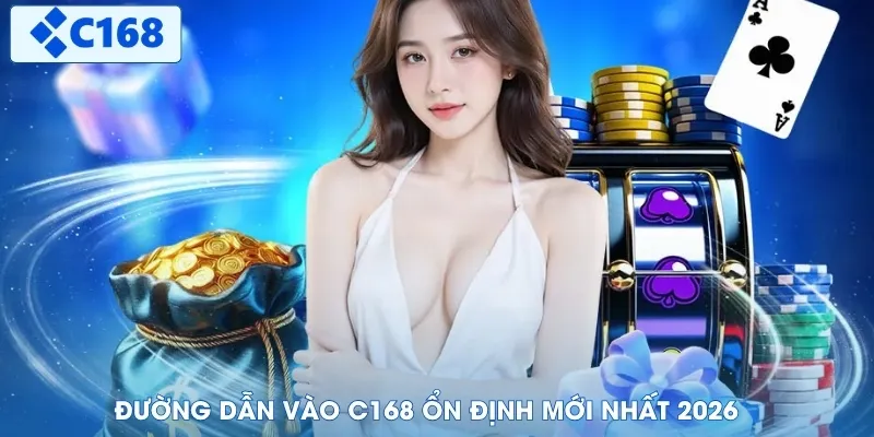 TRANG CHỦ C168 7 Đường dẫn vào C168 ổn định mới nhất 2026